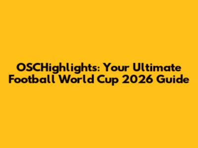 OSCHighlights: Your Ultimate Football World Cup 2026 Guide