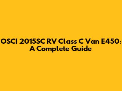 OSCI 2015SC RV Class C Van E450: A Complete Guide