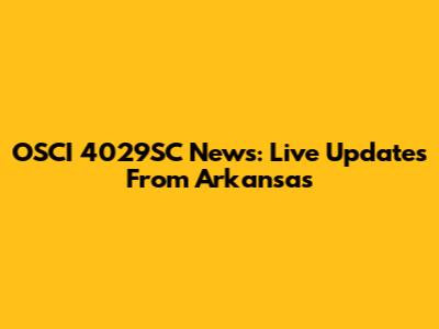 OSCI 4029SC News: Live Updates From Arkansas