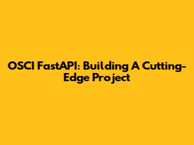 OSCI FastAPI: Building A Cutting-Edge Project