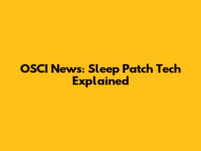OSCI News: Sleep Patch Tech Explained