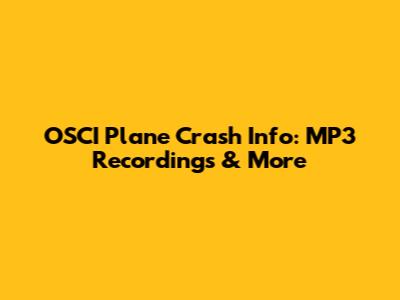 OSCI Plane Crash Info: MP3 Recordings & More