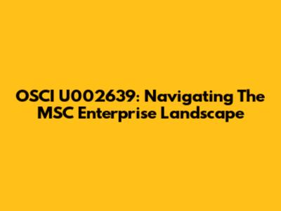 OSCI U002639: Navigating The MSC Enterprise Landscape