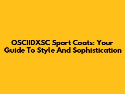 OSCIIDXSC Sport Coats: Your Guide To Style And Sophistication