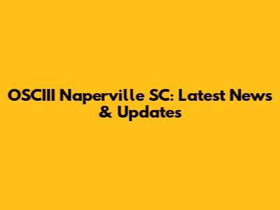 OSCIII Naperville SC: Latest News & Updates