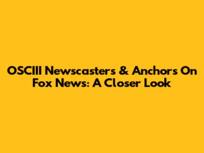 OSCIII Newscasters & Anchors On Fox News: A Closer Look