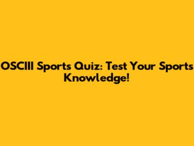 OSCIII Sports Quiz: Test Your Sports Knowledge!