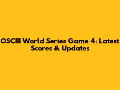 OSCIII World Series Game 4: Latest Scores & Updates