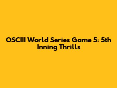OSCIII World Series Game 5: 5th Inning Thrills
