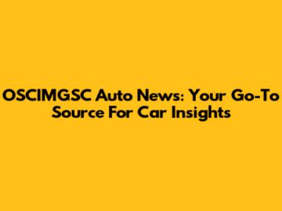OSCIMGSC Auto News: Your Go-To Source For Car Insights