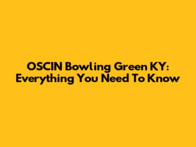 OSCIN Bowling Green KY: Everything You Need To Know