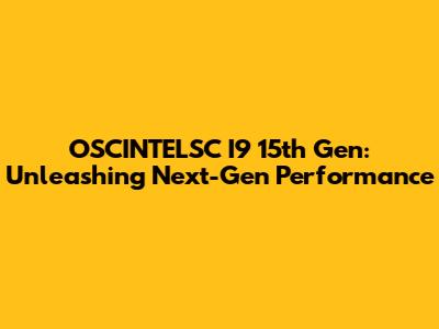 OSCINTELSC I9 15th Gen: Unleashing Next-Gen Performance