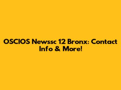 OSCIOS Newssc 12 Bronx: Contact Info & More!