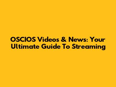 OSCIOS Videos & News: Your Ultimate Guide To Streaming