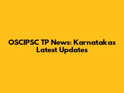 OSCIPSC TP News: Karnataka's Latest Updates
