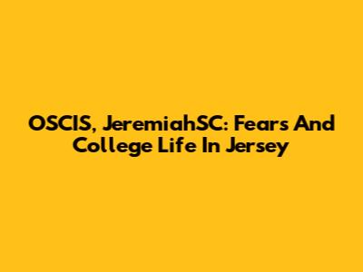 OSCIS, JeremiahSC: Fears And College Life In Jersey