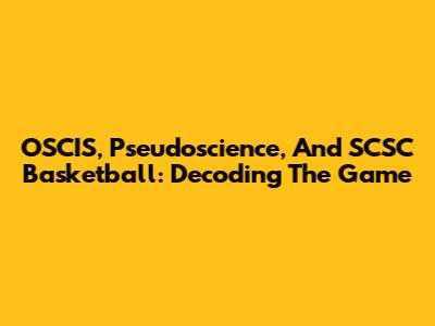 OSCIS, Pseudoscience, And SCSC Basketball: Decoding The Game