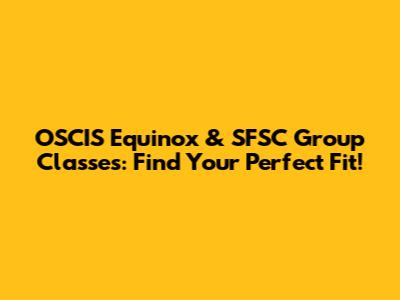 OSCIS Equinox & SFSC Group Classes: Find Your Perfect Fit!