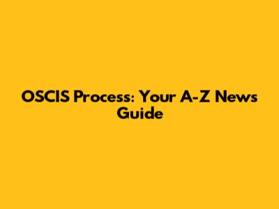 OSCIS Process: Your A-Z News Guide