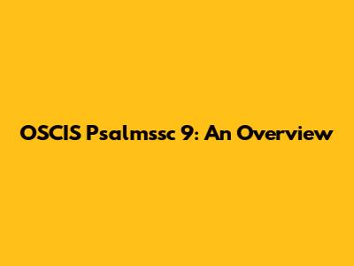 OSCIS Psalmssc 9: An Overview