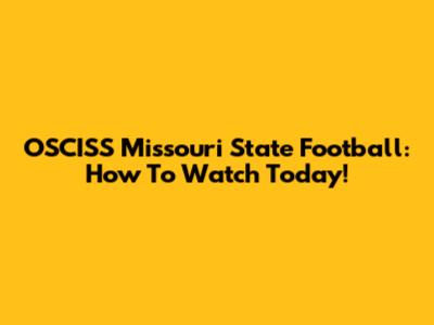 OSCISS Missouri State Football: How To Watch Today!