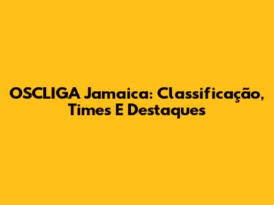 OSCLIGA Jamaica: Classificação, Times E Destaques