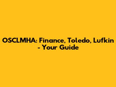 OSCLMHA: Finance, Toledo, Lufkin - Your Guide