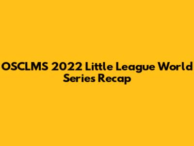 OSCLMS 2022 Little League World Series Recap