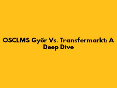 OSCLMS Győr Vs. Transfermarkt: A Deep Dive