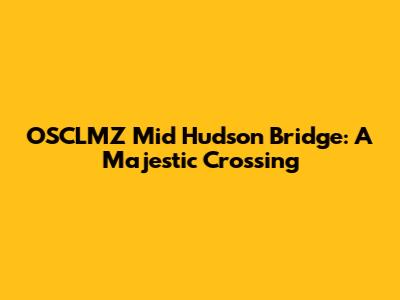 OSCLMZ Mid Hudson Bridge: A Majestic Crossing