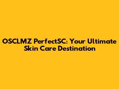 OSCLMZ PerfectSC: Your Ultimate Skin Care Destination