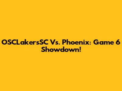 OSCLakersSC Vs. Phoenix: Game 6 Showdown!
