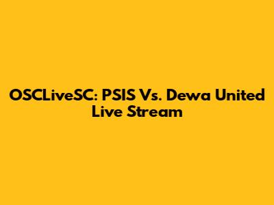 OSCLiveSC: PSIS Vs. Dewa United Live Stream