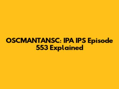 OSCMANTANSC: IPA IPS Episode 553 Explained