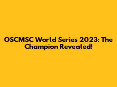 OSCMSC World Series 2023: The Champion Revealed!