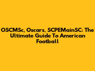 OSCMSc, Oscars, SCPEMainSC: The Ultimate Guide To American Football