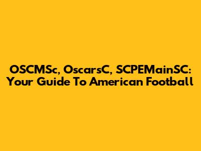 OSCMSc, OscarsC, SCPEMainSC: Your Guide To American Football