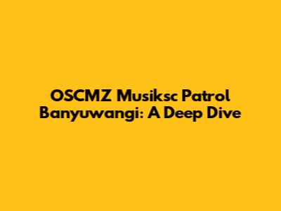 OSCMZ Musiksc Patrol Banyuwangi: A Deep Dive