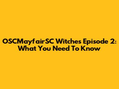 OSCMayfairSC Witches Episode 2: What You Need To Know