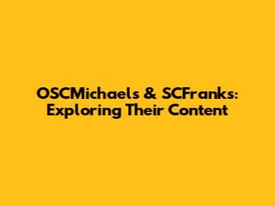 OSCMichaels & SCFranks: Exploring Their Content