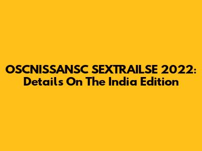 OSCNISSANSC SEXTRAILSE 2022: Details On The India Edition