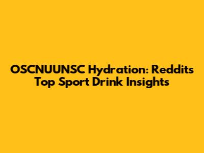 OSCNUUNSC Hydration: Reddit's Top Sport Drink Insights