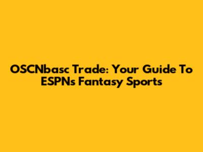 OSCNbasc Trade: Your Guide To ESPN's Fantasy Sports