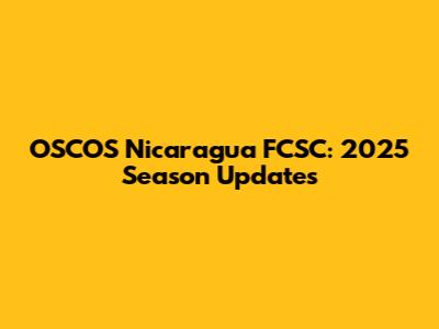 OSCOS Nicaragua FCSC: 2025 Season Updates