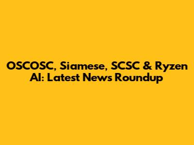 OSCOSC, Siamese, SCSC & Ryzen AI: Latest News Roundup