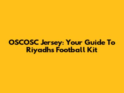 OSCOSC Jersey: Your Guide To Riyadh's Football Kit