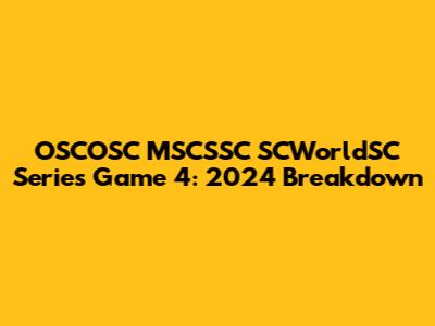 OSCOSC MSCSSC SCWorldSC Series Game 4: 2024 Breakdown