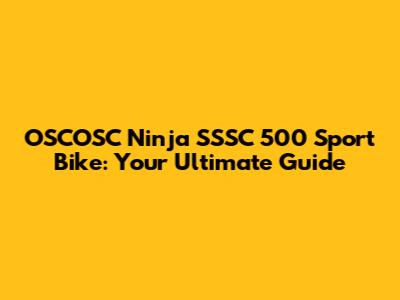 OSCOSC Ninja SSSC 500 Sport Bike: Your Ultimate Guide