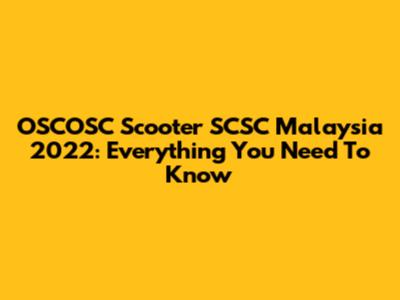 OSCOSC Scooter SCSC Malaysia 2022: Everything You Need To Know