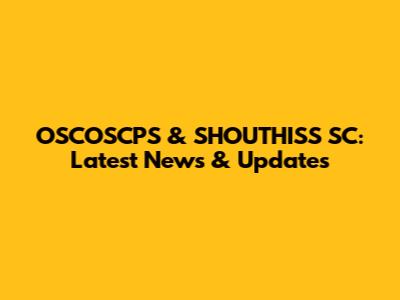OSCOSCPS & SHOUTHISS SC: Latest News & Updates